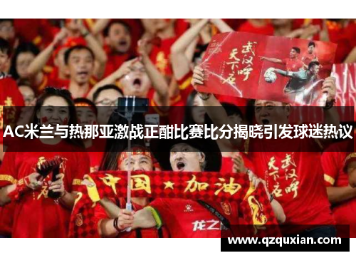 AC米兰与热那亚激战正酣比赛比分揭晓引发球迷热议