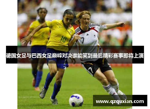 德国女足与巴西女足巅峰对决谁能笑到最后精彩赛事即将上演