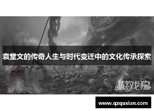 袁堂文的传奇人生与时代变迁中的文化传承探索