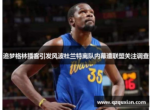 追梦格林播客引发风波杜兰特离队内幕遭联盟关注调查