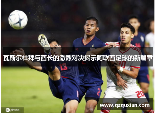 瓦斯尔杜拜与酋长的激烈对决揭示阿联酋足球的新篇章