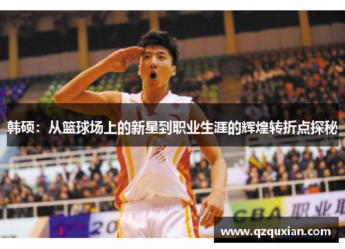 韩硕：从篮球场上的新星到职业生涯的辉煌转折点探秘