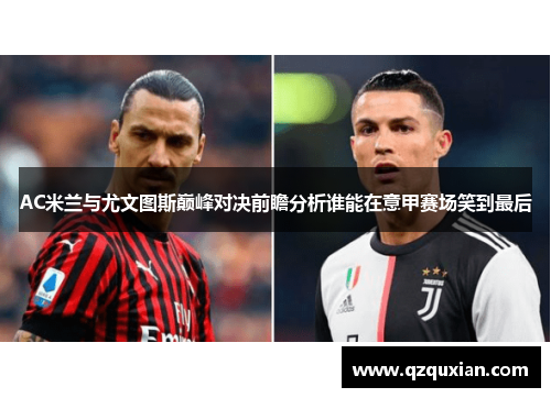 AC米兰与尤文图斯巅峰对决前瞻分析谁能在意甲赛场笑到最后