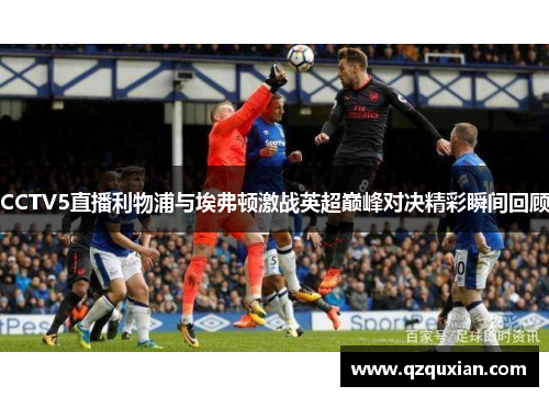 CCTV5直播利物浦与埃弗顿激战英超巅峰对决精彩瞬间回顾
