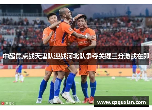 中超焦点战天津队迎战河北队争夺关键三分激战在即