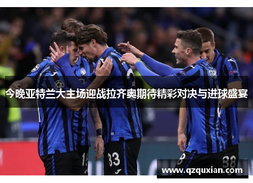 今晚亚特兰大主场迎战拉齐奥期待精彩对决与进球盛宴